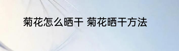 菊花怎么晒干 菊花晒干方法