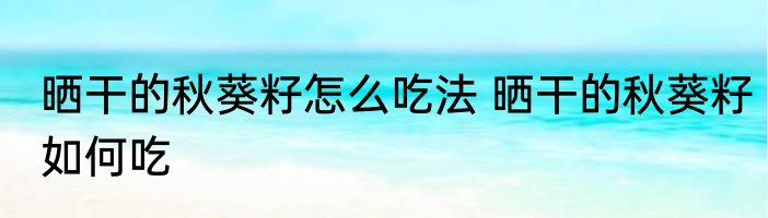 晒干的秋葵籽怎么吃法 晒干的秋葵籽如何吃