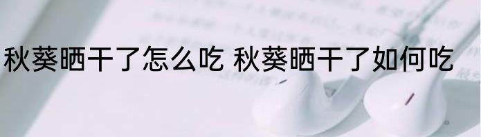 秋葵晒干了怎么吃 秋葵晒干了如何吃