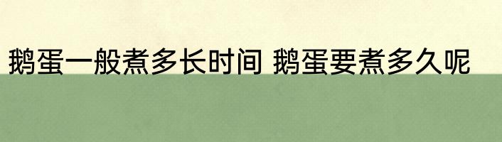 鹅蛋一般煮多长时间 鹅蛋要煮多久呢