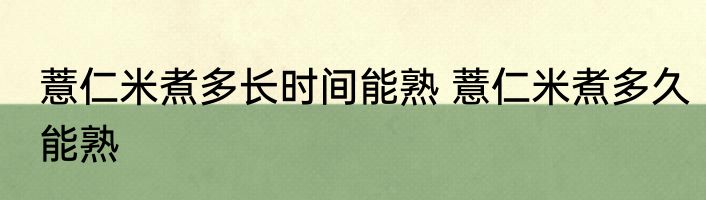 薏仁米煮多长时间能熟 薏仁米煮多久能熟