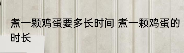 煮一颗鸡蛋要多长时间 煮一颗鸡蛋的时长