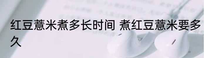 红豆薏米煮多长时间 煮红豆薏米要多久