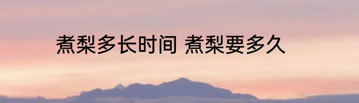 煮梨多长时间 煮梨要多久