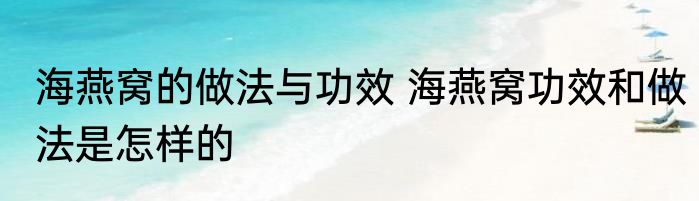 海燕窝的做法与功效 海燕窝功效和做法是怎样的