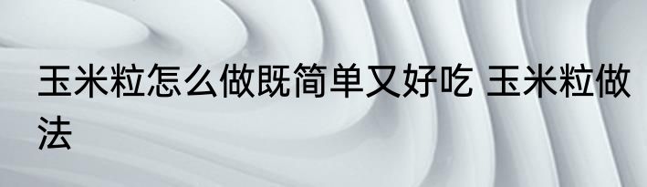 玉米粒怎么做既简单又好吃 玉米粒做法