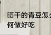晒干的青豆怎么做好吃 晒干的青豆如何做好吃