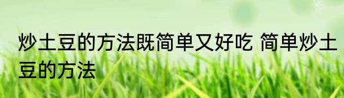 炒土豆的方法既简单又好吃 简单炒土豆的方法