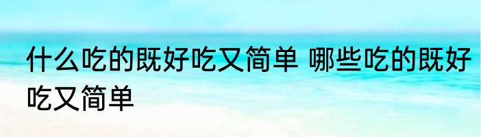 什么吃的既好吃又简单 哪些吃的既好吃又简单