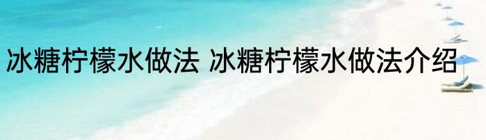 冰糖柠檬水做法 冰糖柠檬水做法介绍
