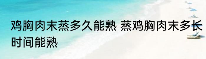 鸡胸肉末蒸多久能熟 蒸鸡胸肉末多长时间能熟