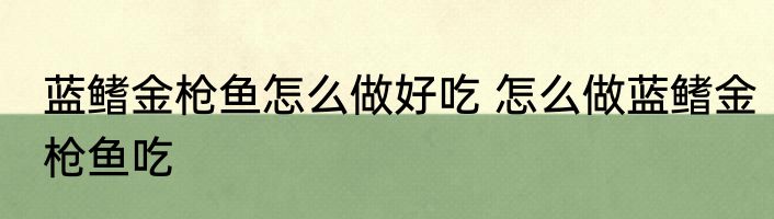 蓝鳍金枪鱼怎么做好吃 怎么做蓝鳍金枪鱼吃