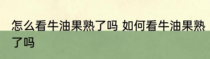 怎么看牛油果熟了吗 如何看牛油果熟了吗