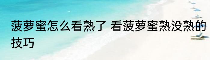 菠萝蜜怎么看熟了 看菠萝蜜熟没熟的技巧