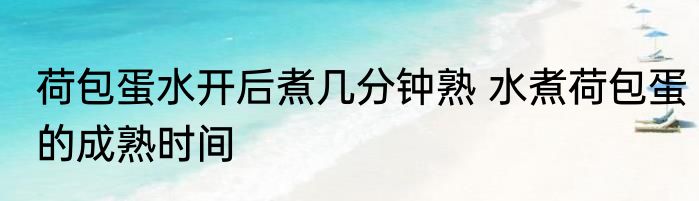 荷包蛋水开后煮几分钟熟 水煮荷包蛋的成熟时间