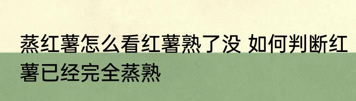 蒸红薯怎么看红薯熟了没 如何判断红薯已经完全蒸熟