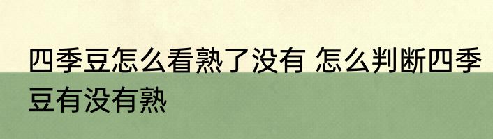 四季豆怎么看熟了没有 怎么判断四季豆有没有熟