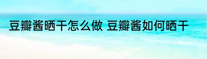 豆瓣酱晒干怎么做 豆瓣酱如何晒干