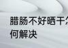 腊肠不好晒干怎么办 腊肠不好晒干如何解决