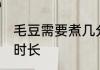 毛豆需要煮几分钟能熟 毛豆需要煮的时长