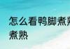 怎么看鸭脚煮熟了 如何判断鸭脚是否煮熟