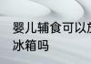 婴儿辅食可以放冰箱吗 婴儿辅食能放冰箱吗