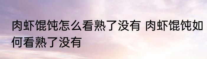 肉虾馄饨怎么看熟了没有 肉虾馄饨如何看熟了没有