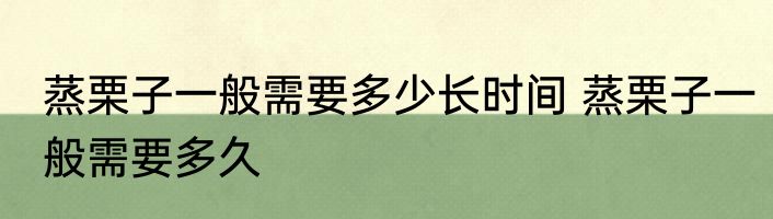 蒸栗子一般需要多少长时间 蒸栗子一般需要多久
