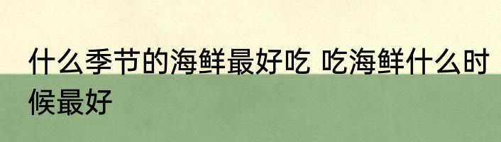 什么季节的海鲜最好吃 吃海鲜什么时候最好