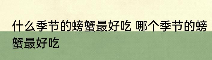 什么季节的螃蟹最好吃 哪个季节的螃蟹最好吃