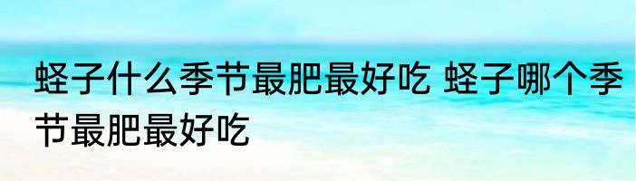 蛏子什么季节最肥最好吃 蛏子哪个季节最肥最好吃