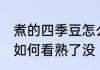 煮的四季豆怎么看熟了没 煮的四季豆如何看熟了没