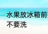 水果放冰箱前要洗吗 水果放冰箱前要不要洗