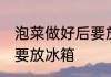 泡菜做好后要放冰箱吗 泡菜做好要不要放冰箱