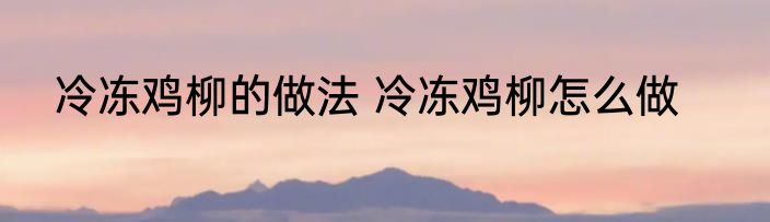 冷冻鸡柳的做法 冷冻鸡柳怎么做
