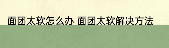 面团太软怎么办 面团太软解决方法