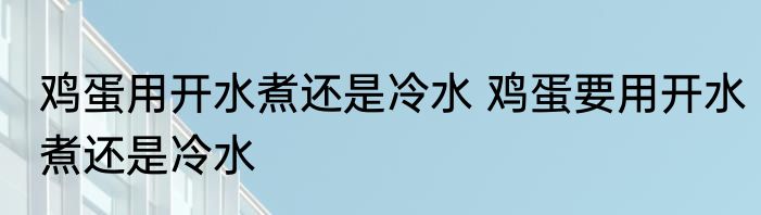 鸡蛋用开水煮还是冷水 鸡蛋要用开水煮还是冷水