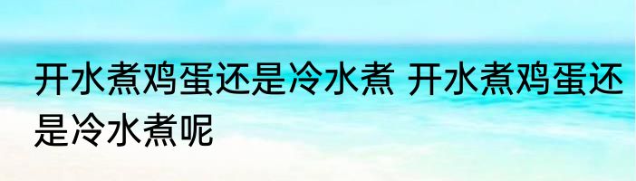 开水煮鸡蛋还是冷水煮 开水煮鸡蛋还是冷水煮呢
