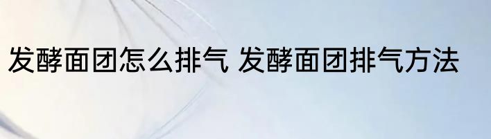 发酵面团怎么排气 发酵面团排气方法