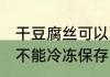 干豆腐丝可以冷冻保存吗 干豆腐丝能不能冷冻保存