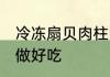 冷冻扇贝肉柱的做法 冷冻扇贝肉怎么做好吃