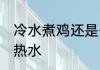 冷水煮鸡还是开水 煮鸡肉用冷水还是热水
