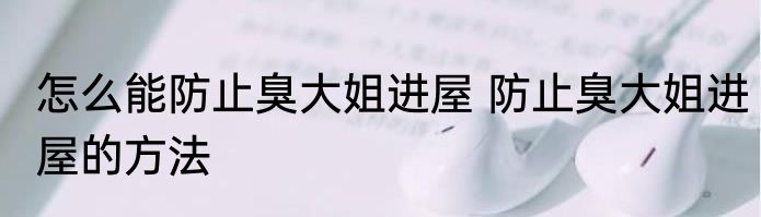 怎么能防止臭大姐进屋 防止臭大姐进屋的方法