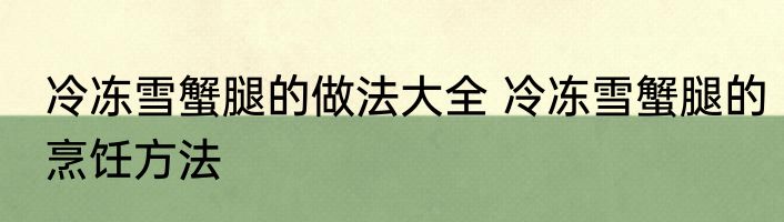 冷冻雪蟹腿的做法大全 冷冻雪蟹腿的烹饪方法