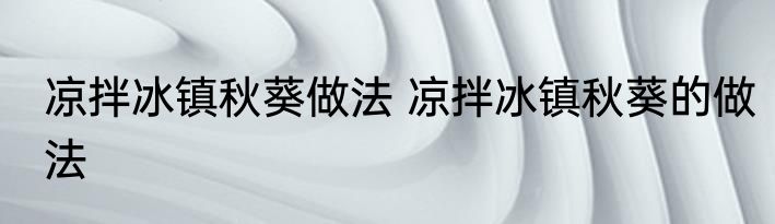 凉拌冰镇秋葵做法 凉拌冰镇秋葵的做法