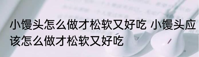 小馒头怎么做才松软又好吃 小馒头应该怎么做才松软又好吃