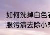 如何洗掉白色衣服上的颜色污渍 白衣服污渍去除小窍门