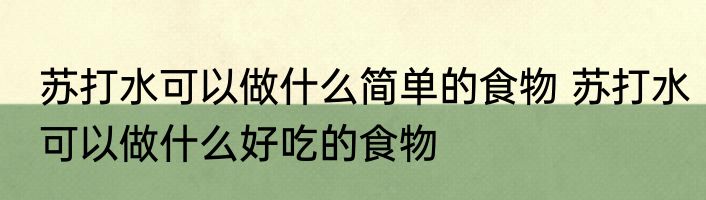 苏打水可以做什么简单的食物 苏打水可以做什么好吃的食物