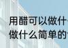 用醋可以做什么简单的食物 用醋可以做什么简单的食物呢