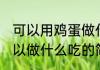 可以用鸡蛋做什么简单的食物 鸡蛋可以做什么吃的简单点